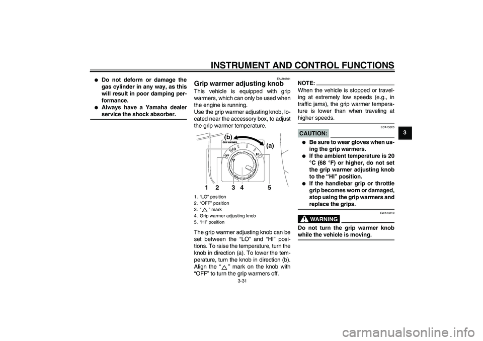 YAMAHA FJR1300AS 2006 Service Manual INSTRUMENT AND CONTROL FUNCTIONS
3-31
3

Do not deform or damage the
gas cylinder in any way, as this
will result in poor damping per-
formance.

Always have a Yamaha dealerservice the shock absorbe