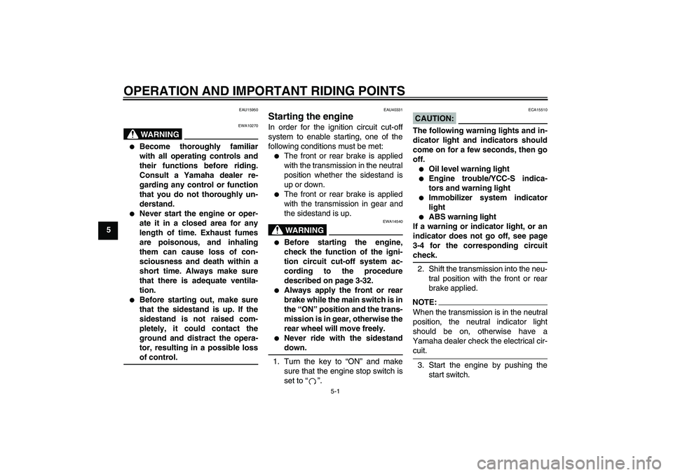 YAMAHA FJR1300AS 2006 Workshop Manual OPERATION AND IMPORTANT RIDING POINTS
5-1
5
EAU15950
WARNING
EWA10270

Become thoroughly familiar
with all operating controls and
their functions before riding.
Consult a Yamaha dealer re-
garding an