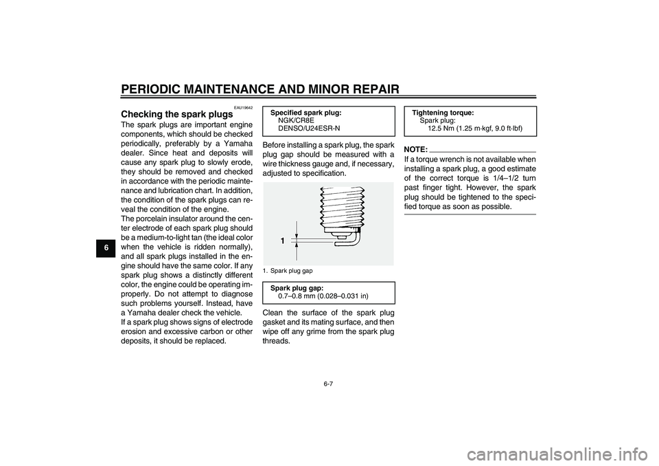 YAMAHA FJR1300AS 2006 Repair Manual PERIODIC MAINTENANCE AND MINOR REPAIR
6-7
6
EAU19642
Checking the spark plugs The spark plugs are important engine
components, which should be checked
periodically, preferably by a Yamaha
dealer. Sinc