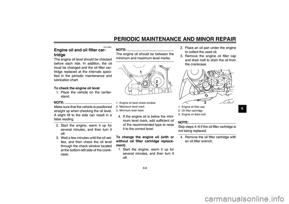 YAMAHA FJR1300AS 2006 Repair Manual PERIODIC MAINTENANCE AND MINOR REPAIR
6-8
6
EAU19881
Engine oil and oil filter car-
tridge The engine oil level should be checked
before each ride. In addition, the oil
must be changed and the oil fil
