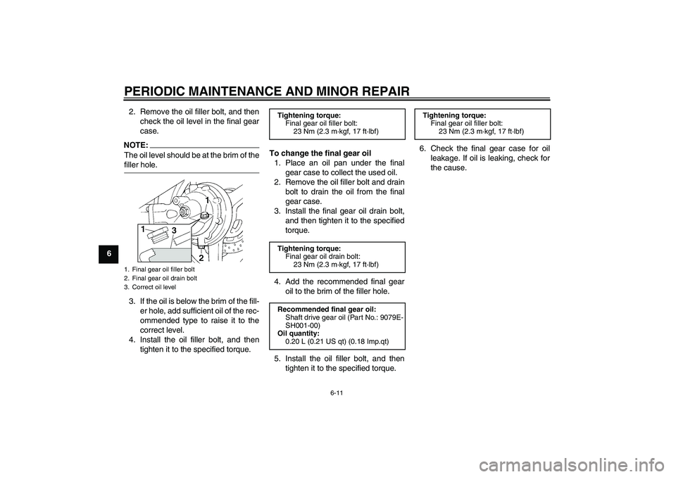 YAMAHA FJR1300AS 2006 Repair Manual PERIODIC MAINTENANCE AND MINOR REPAIR
6-11
62. Remove the oil filler bolt, and then
check the oil level in the final gear
case.
NOTE:The oil level should be at the brim of thefiller hole.
3. If the oi
