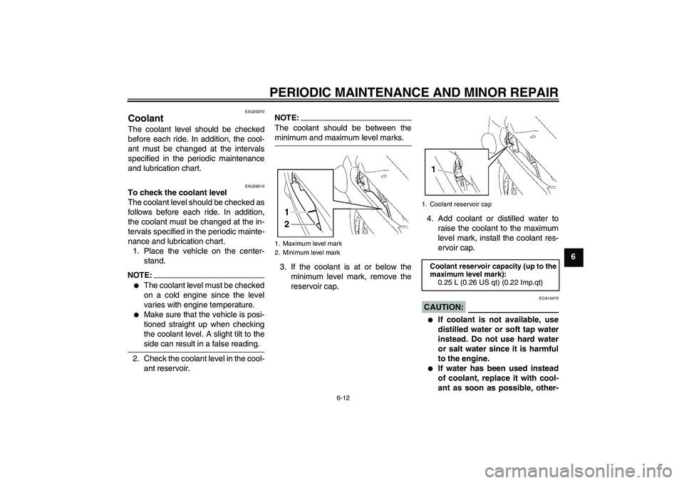 YAMAHA FJR1300AS 2006 Repair Manual PERIODIC MAINTENANCE AND MINOR REPAIR
6-12
6
EAU20070
Coolant The coolant level should be checked
before each ride. In addition, the cool-
ant must be changed at the intervals
specified in the periodi