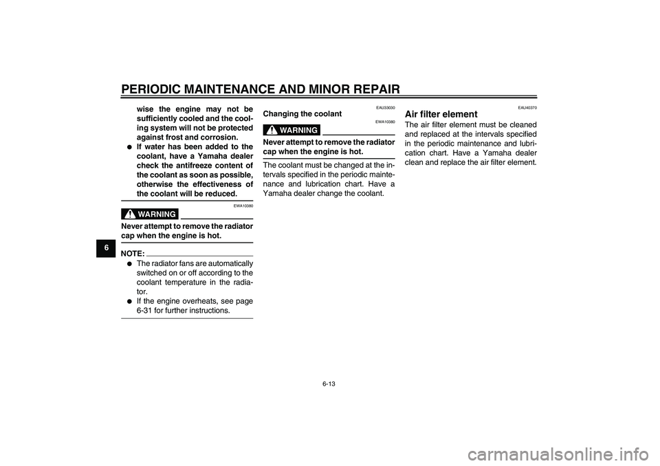 YAMAHA FJR1300AS 2006 Repair Manual PERIODIC MAINTENANCE AND MINOR REPAIR
6-13
6wise the engine may not be
sufficiently cooled and the cool-
ing system will not be protected
against frost and corrosion.

If water has been added to the
