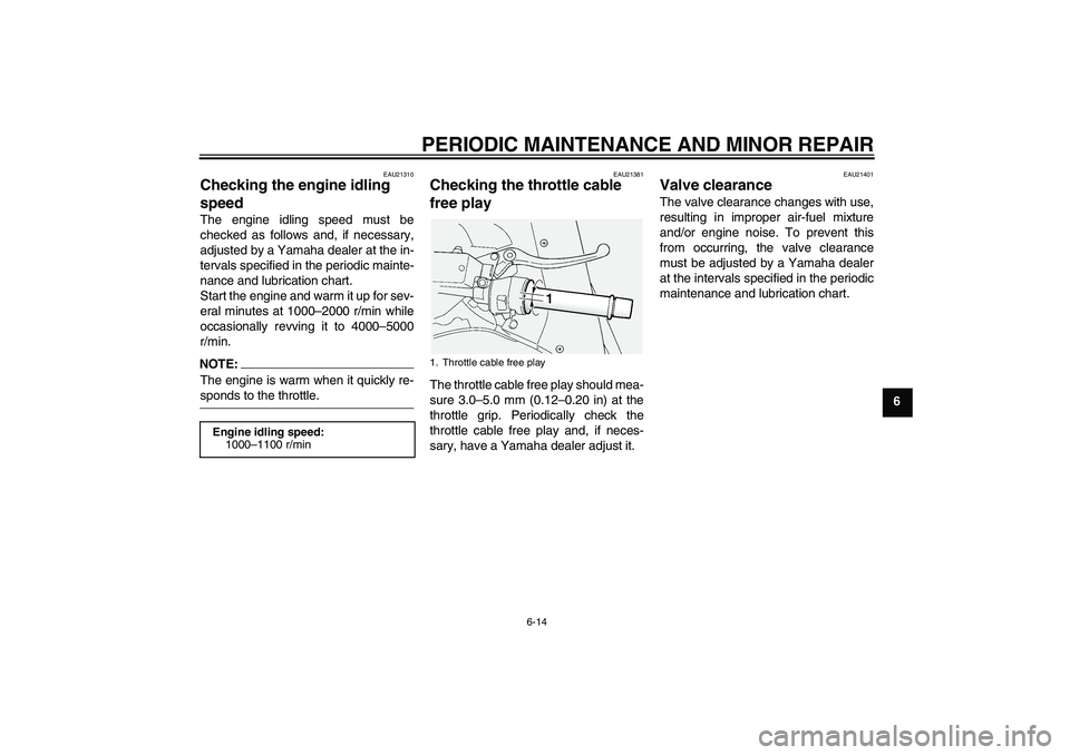 YAMAHA FJR1300AS 2006 Repair Manual PERIODIC MAINTENANCE AND MINOR REPAIR
6-14
6
EAU21310
Checking the engine idling 
speed The engine idling speed must be
checked as follows and, if necessary,
adjusted by a Yamaha dealer at the in-
ter
