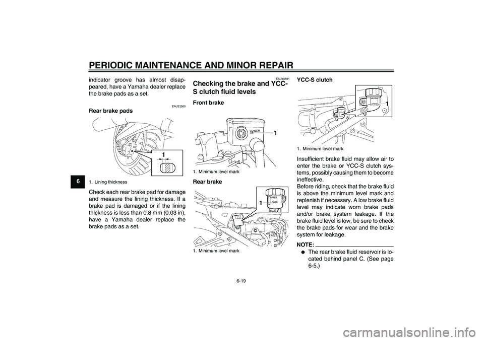 YAMAHA FJR1300AS 2006 Manual PDF PERIODIC MAINTENANCE AND MINOR REPAIR
6-19
6indicator groove has almost disap-
peared, have a Yamaha dealer replace
the brake pads as a set.
EAU22500
Rear brake pads
Check each rear brake pad for dama