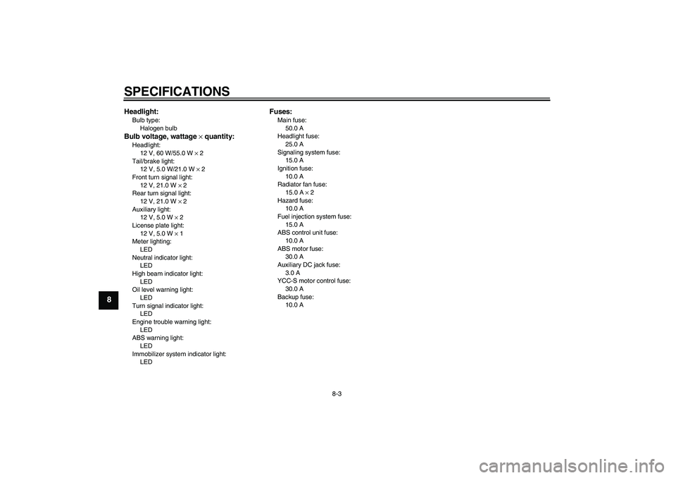 YAMAHA FJR1300AS 2006  Owners Manual SPECIFICATIONS
8-3
8
Headlight:Bulb type:
Halogen bulbBulb voltage, wattage × quantity:Headlight:
12 V, 60 W/55.0 W × 2
Tail/brake light:
12 V, 5.0 W/21.0 W × 2
Front turn signal light:
12 V, 21.0 
