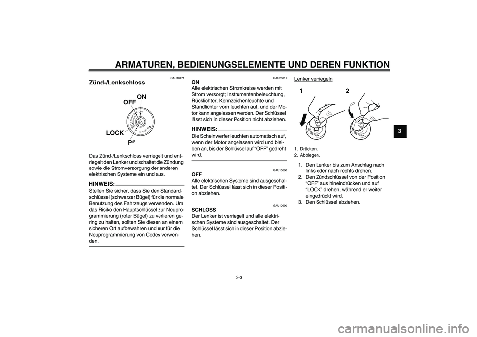 YAMAHA FJR1300AS 2006  Betriebsanleitungen (in German) ARMATUREN, BEDIENUNGSELEMENTE UND DEREN FUNKTION
3-3
3
GAU10471
Zünd-/Lenkschloss Das Zünd-/Lenkschloss verriegelt und ent-
riegelt den Lenker und schaltet die Zündung 
sowie die Stromversorgung de