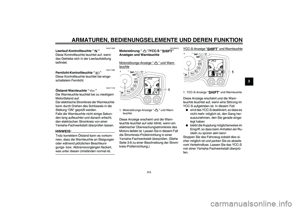 YAMAHA FJR1300AS 2006  Betriebsanleitungen (in German) ARMATUREN, BEDIENUNGSELEMENTE UND DEREN FUNKTION
3-5
3
GAU11060
Leerlauf-Kontrollleuchte “” 
Diese Kontrollleuchte leuchtet auf, wenn 
das Getriebe sich in der Leerlaufstellung 
befindet.
GAU11080