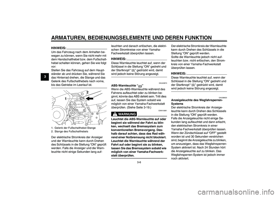 YAMAHA FJR1300AS 2006  Betriebsanleitungen (in German) ARMATUREN, BEDIENUNGSELEMENTE UND DEREN FUNKTION
3-6
3
HINWEIS:Um das Fahrzeug nach dem Anhalten be-
wegen zu können, wenn Sie nicht mehr mit 
dem Handschalthebel bzw. dem Fußschalt-
hebel schalten 