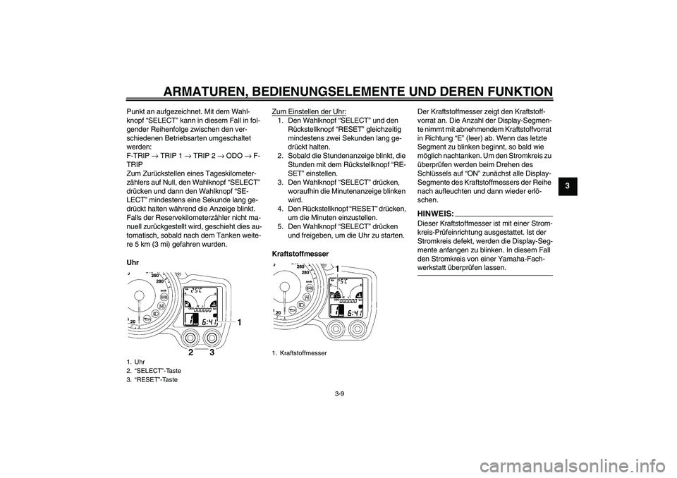 YAMAHA FJR1300AS 2006  Betriebsanleitungen (in German) ARMATUREN, BEDIENUNGSELEMENTE UND DEREN FUNKTION
3-9
3
Punkt an aufgezeichnet. Mit dem Wahl-
knopf “SELECT” kann in diesem Fall in fol-
gender Reihenfolge zwischen den ver-
schiedenen Betriebsarte