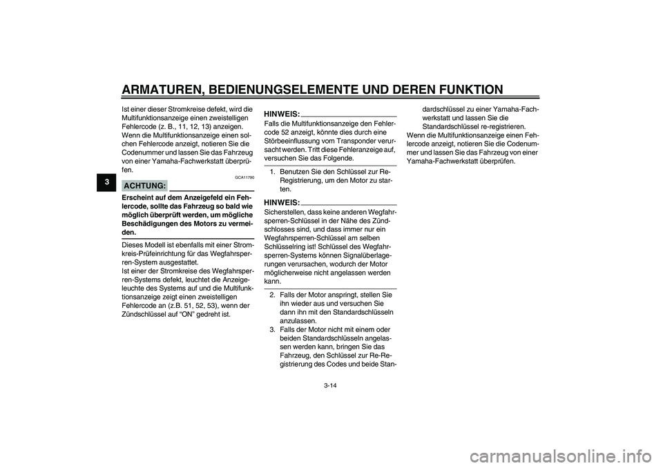 YAMAHA FJR1300AS 2006  Betriebsanleitungen (in German) ARMATUREN, BEDIENUNGSELEMENTE UND DEREN FUNKTION
3-14
3
Ist einer dieser Stromkreise defekt, wird die 
Multifunktionsanzeige einen zweistelligen 
Fehlercode (z. B., 11, 12, 13) anzeigen.
Wenn die Mult