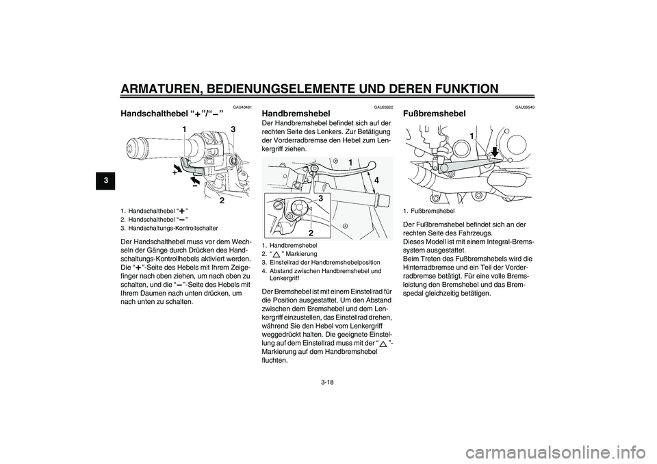 YAMAHA FJR1300AS 2006  Betriebsanleitungen (in German) ARMATUREN, BEDIENUNGSELEMENTE UND DEREN FUNKTION
3-18
3
GAU40481
Handschalthebel “”/“” Der Handschalthebel muss vor dem Wech-
seln der Gänge durch Drücken des Hand-
schaltungs-Kontrollhebels