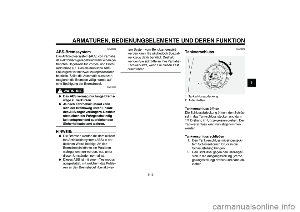 YAMAHA FJR1300AS 2006  Betriebsanleitungen (in German) ARMATUREN, BEDIENUNGSELEMENTE UND DEREN FUNKTION
3-19
3
GAU39530
ABS-Bremssystem Das Antiblockiersystem (ABS) von Yamaha 
ist elektronisch geregelt und weist einen ge-
trennten Regelkreis für Vorder-