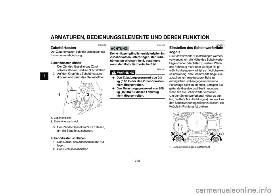 YAMAHA FJR1300AS 2006  Betriebsanleitungen (in German) ARMATUREN, BEDIENUNGSELEMENTE UND DEREN FUNKTION
3-26
3
GAU39480
Zubehörkasten Der Zubehörkasten befindet sich neben der 
Instrumentenabdeckung.
Zubehörkasten öffnen
1. Den Zündschlüssel in das 