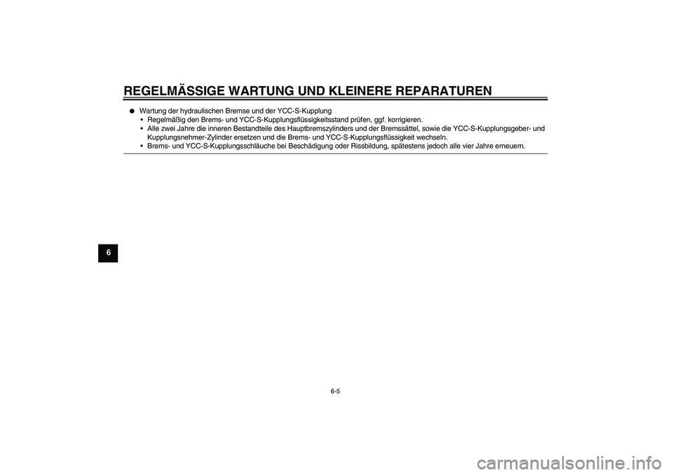 YAMAHA FJR1300AS 2006  Betriebsanleitungen (in German) REGELMÄSSIGE WARTUNG UND KLEINERE REPARATUREN
6-5
6

Wartung der hydraulischen Bremse und der YCC-S-Kupplung
Regelmäßig den Brems- und YCC-S-Kupplungsflüssigkeitsstand prüfen, ggf. korrigieren.