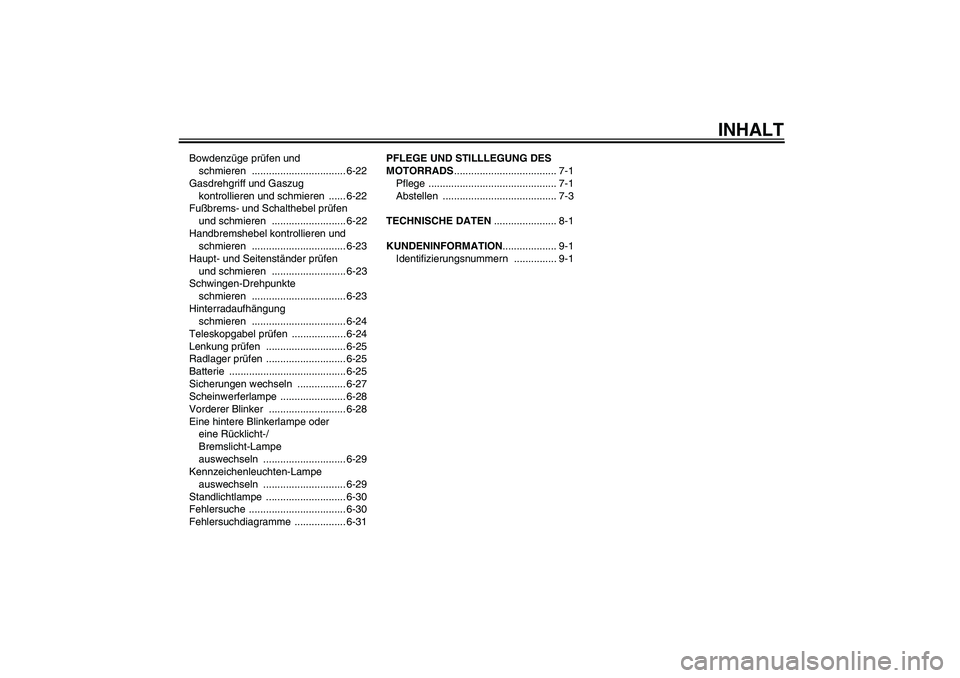 YAMAHA FJR1300AS 2006  Betriebsanleitungen (in German) INHALT
Bowdenzüge prüfen und 
schmieren ................................. 6-22
Gasdrehgriff und Gaszug 
kontrollieren und schmieren  ...... 6-22
Fußbrems- und Schalthebel prüfen 
und schmieren  ..