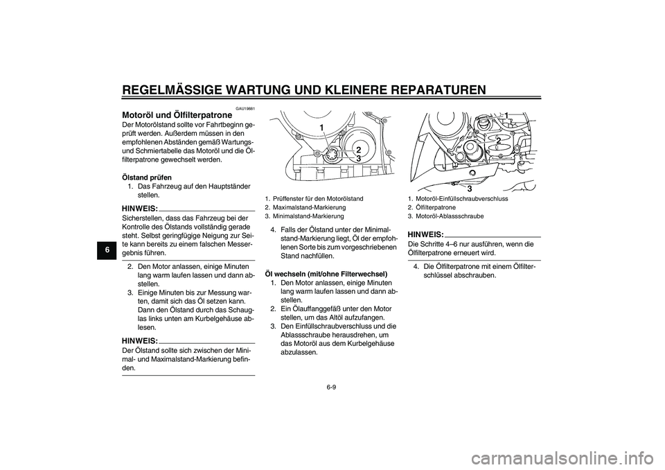YAMAHA FJR1300AS 2006  Betriebsanleitungen (in German) REGELMÄSSIGE WARTUNG UND KLEINERE REPARATUREN
6-9
6
GAU19881
Motoröl und Ölfilterpatrone Der Motorölstand sollte vor Fahrtbeginn ge-
prüft werden. Außerdem müssen in den 
empfohlenen Abständen