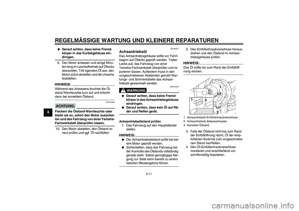YAMAHA FJR1300AS 2006  Betriebsanleitungen (in German) REGELMÄSSIGE WARTUNG UND KLEINERE REPARATUREN
6-11
6

Darauf achten, dass keine Fremd-
körper in das Kurbelgehäuse ein-dringen.
9. Den Motor anlassen und einige Minu-
ten lang im Leerlaufbetrieb a