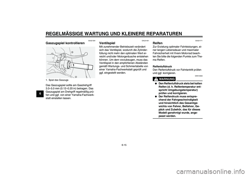 YAMAHA FJR1300AS 2006  Betriebsanleitungen (in German) REGELMÄSSIGE WARTUNG UND KLEINERE REPARATUREN
6-15
6
GAU21381
Gaszugspiel kontrollieren Das Gaszugspiel sollte am Gasdrehgriff 
3.0–5.0 mm (0.12–0.20 in) betragen. Das 
Gaszugspiel am Drehgriff r
