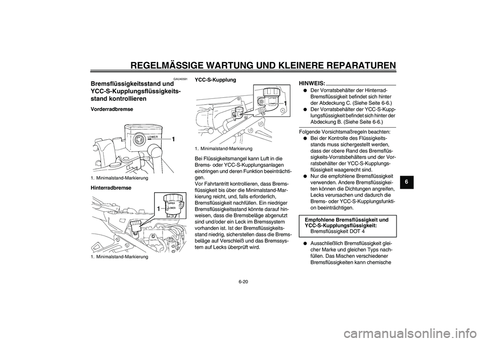 YAMAHA FJR1300AS 2006  Betriebsanleitungen (in German) REGELMÄSSIGE WARTUNG UND KLEINERE REPARATUREN
6-20
6
GAU40591
Bremsflüssigkeitsstand und 
YCC-S-Kupplungsflüssigkeits-
stand kontrollieren Vorderradbremse
HinterradbremseYCC-S-Kupplung
Bei Flüssig