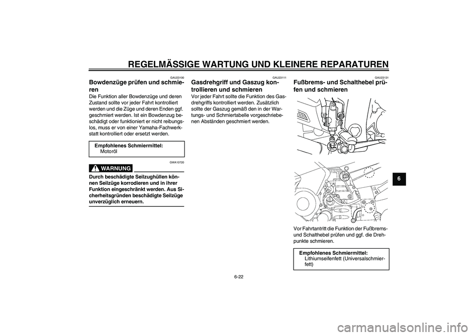 YAMAHA FJR1300AS 2006  Betriebsanleitungen (in German) REGELMÄSSIGE WARTUNG UND KLEINERE REPARATUREN
6-22
6
GAU23100
Bowdenzüge prüfen und schmie-
ren Die Funktion aller Bowdenzüge und deren 
Zustand sollte vor jeder Fahrt kontrolliert 
werden und die