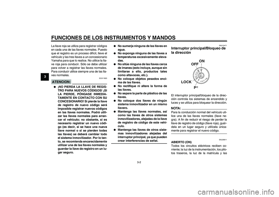 YAMAHA FJR1300AS 2006  Manuale de Empleo (in Spanish) FUNCIONES DE LOS INSTRUMENTOS Y MANDOS
3-2
3
La llave roja se utiliza para registrar códigos
en cada una de las llaves normales. Puesto
que el registro es un proceso difícil, lleve el
vehículo y la