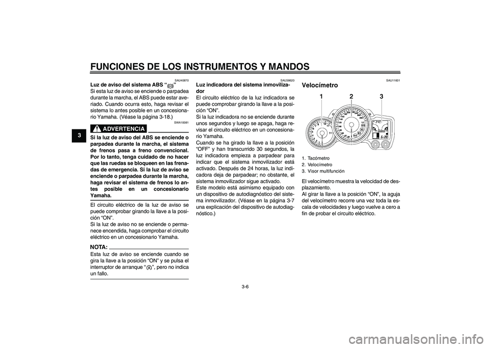 YAMAHA FJR1300AS 2006  Manuale de Empleo (in Spanish) FUNCIONES DE LOS INSTRUMENTOS Y MANDOS
3-6
3
SAU40870
Luz de aviso del sistema ABS “” 
Si esta luz de aviso se enciende o parpadea
durante la marcha, el ABS puede estar ave-
riado. Cuando ocurra e