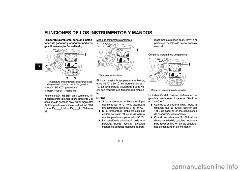 YAMAHA FJR1300AS 2006  Manuale de Empleo (in Spanish) FUNCIONES DE LOS INSTRUMENTOS Y MANDOS
3-10
3
Temperatura ambiente, consumo instan-
táneo de gasolina y consumo medio de
gasolina (excepto Reino Unido)
Pulse el botón “RESET” para cambiar la in-