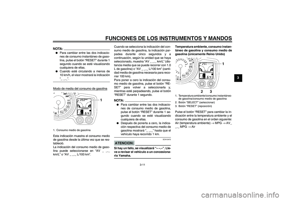 YAMAHA FJR1300AS 2006  Manuale de Empleo (in Spanish) FUNCIONES DE LOS INSTRUMENTOS Y MANDOS
3-11
3
NOTA:
Para cambiar entre las dos indicacio-
nes de consumo instantáneo de gaso-
lina, pulse el botón “RESET” durante 1
segundo cuando se esté visu