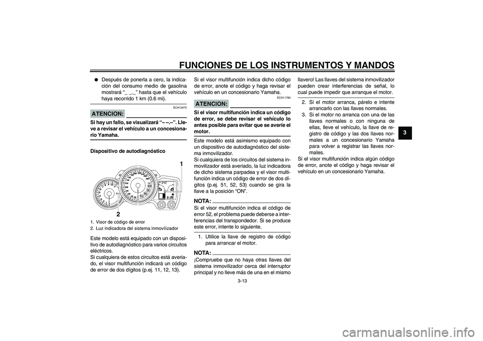 YAMAHA FJR1300AS 2006  Manuale de Empleo (in Spanish) FUNCIONES DE LOS INSTRUMENTOS Y MANDOS
3-13
3

Después de ponerla a cero, la indica-
ción del consumo medio de gasolina
mostrará “_ _._” hasta que el vehículohaya recorrido 1 km (0.6 mi).
ATE