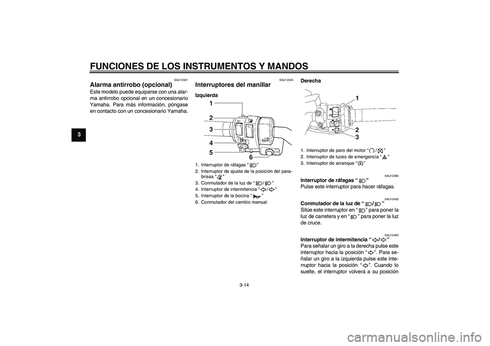 YAMAHA FJR1300AS 2006  Manuale de Empleo (in Spanish) FUNCIONES DE LOS INSTRUMENTOS Y MANDOS
3-14
3
SAU12331
Alarma antirrobo (opcional) Este modelo puede equiparse con una alar-
ma antirrobo opcional en un concesionario
Yamaha. Para más información, p