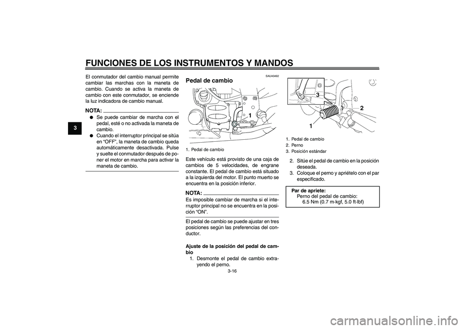 YAMAHA FJR1300AS 2006  Manuale de Empleo (in Spanish) FUNCIONES DE LOS INSTRUMENTOS Y MANDOS
3-16
3
El conmutador del cambio manual permite
cambiar las marchas con la maneta de
cambio. Cuando se activa la maneta de
cambio con este conmutador, se enciende