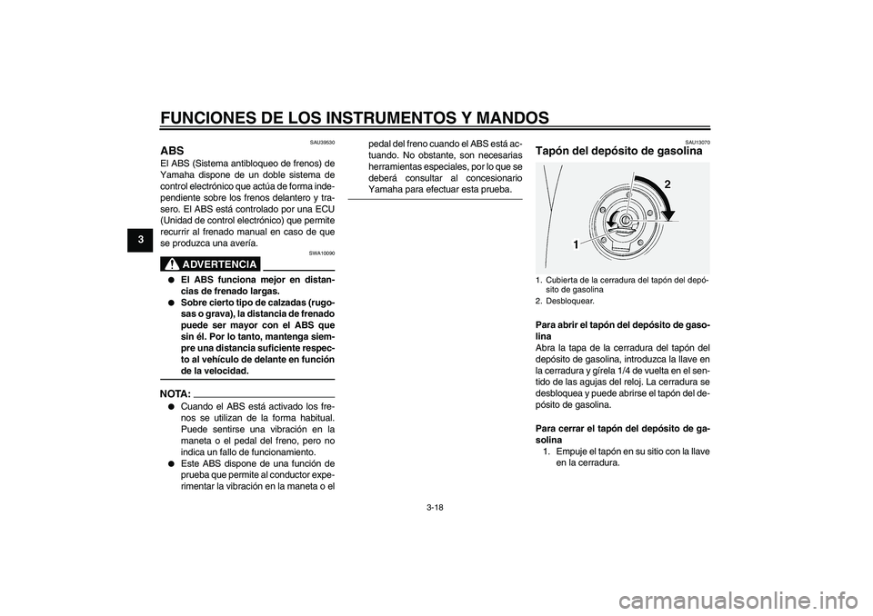 YAMAHA FJR1300AS 2006  Manuale de Empleo (in Spanish) FUNCIONES DE LOS INSTRUMENTOS Y MANDOS
3-18
3
SAU39530
ABS El ABS (Sistema antibloqueo de frenos) de
Yamaha dispone de un doble sistema de
control electrónico que actúa de forma inde-
pendiente sobr