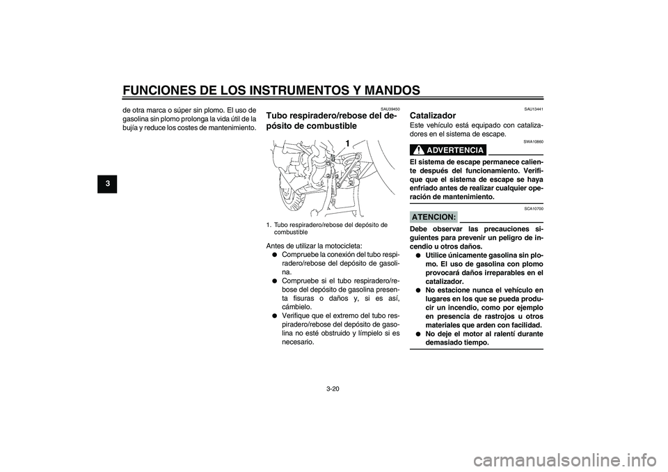 YAMAHA FJR1300AS 2006  Manuale de Empleo (in Spanish) FUNCIONES DE LOS INSTRUMENTOS Y MANDOS
3-20
3
de otra marca o súper sin plomo. El uso de
gasolina sin plomo prolonga la vida útil de la
bujía y reduce los costes de mantenimiento.
SAU39450
Tubo res
