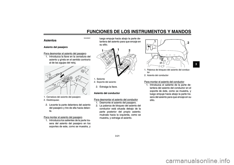 YAMAHA FJR1300AS 2006  Manuale de Empleo (in Spanish) FUNCIONES DE LOS INSTRUMENTOS Y MANDOS
3-21
3
SAU39491
Asientos Asiento del pasajero
Para desmontar el asiento del pasajero1. Introduzca la llave en la cerradura del
asiento y gírela en el sentido co