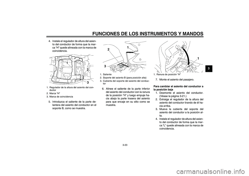 YAMAHA FJR1300AS 2006  Manuale de Empleo (in Spanish) FUNCIONES DE LOS INSTRUMENTOS Y MANDOS
3-23
3
4. Instale el regulador de altura del asien-
to del conductor de forma que la mar-
ca “H” quede alineada con la marca de
coincidencia.
5. Introduzca e