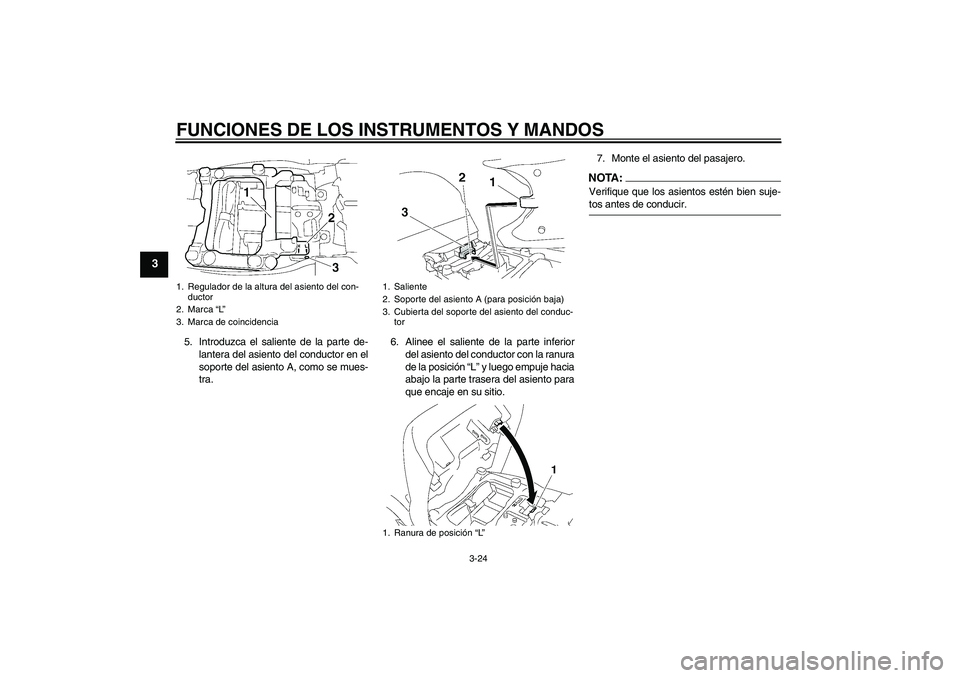 YAMAHA FJR1300AS 2006  Manuale de Empleo (in Spanish) FUNCIONES DE LOS INSTRUMENTOS Y MANDOS
3-24
3
5. Introduzca el saliente de la parte de-
lantera del asiento del conductor en el
soporte del asiento A, como se mues-
tra.6. Alinee el saliente de la par