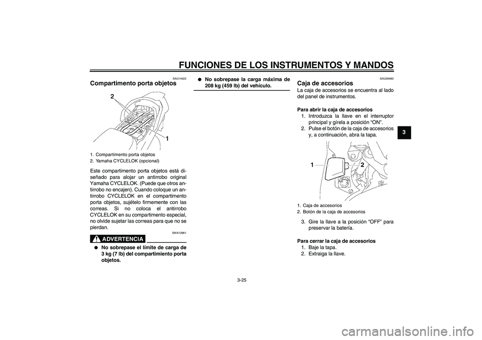YAMAHA FJR1300AS 2006  Manuale de Empleo (in Spanish) FUNCIONES DE LOS INSTRUMENTOS Y MANDOS
3-25
3
SAU14422
Compartimento porta objetos Este compartimento porta objetos está di-
señado para alojar un antirrobo original
Yamaha CYCLELOK. (Puede que otro