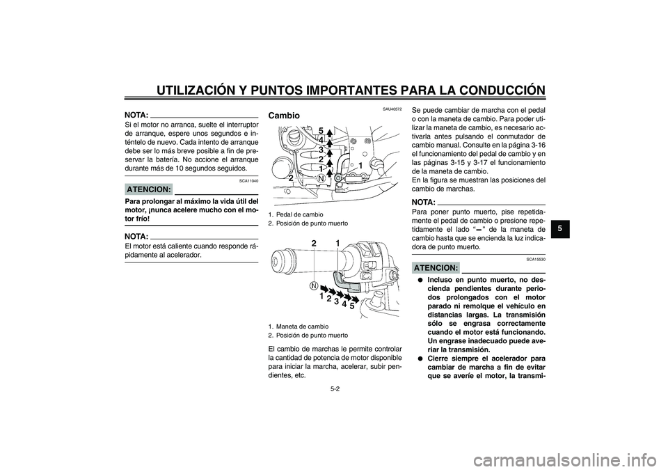 YAMAHA FJR1300AS 2006  Manuale de Empleo (in Spanish) UTILIZACIÓN Y PUNTOS IMPORTANTES PARA LA CONDUCCIÓN
5-2
5
NOTA:Si el motor no arranca, suelte el interruptor
de arranque, espere unos segundos e in-
téntelo de nuevo. Cada intento de arranque
debe 