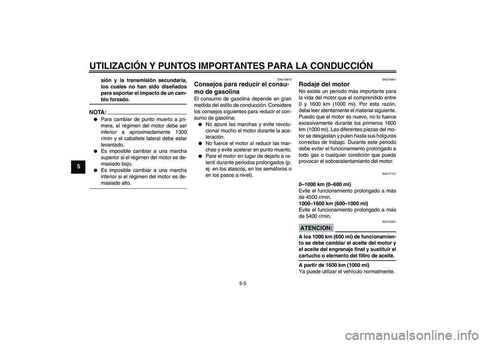 YAMAHA FJR1300AS 2006  Manuale de Empleo (in Spanish) UTILIZACIÓN Y PUNTOS IMPORTANTES PARA LA CONDUCCIÓN
5-3
5
sión y la transmisión secundaria,
los cuales no han sido diseñados
para soportar el impacto de un cam-bio forzado.
NOTA:
Para cambiar de