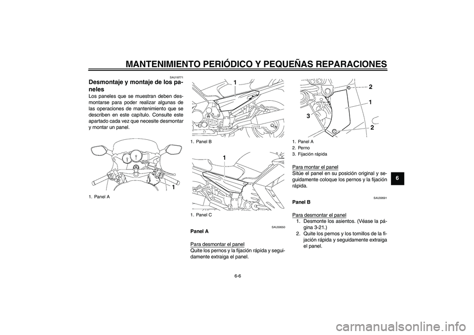 YAMAHA FJR1300AS 2006 Manuale de Empleo (in Spanish) MANTENIMIENTO PERIÓDICO Y PEQUEÑAS REPARACIONES
6-6
6
SAU18771
Desmontaje y montaje de los pa-
neles Los paneles que se muestran deben des-
montarse para poder realizar algunas de
las operaciones de YAMAHA FJR1300AS 2006 Manuale de Empleo (in Spanish) MANTENIMIENTO PERIÓDICO Y PEQUEÑAS REPARACIONES
6-6
6
SAU18771
Desmontaje y montaje de los pa-
neles Los paneles que se muestran deben des-
montarse para poder realizar algunas de
las operaciones de