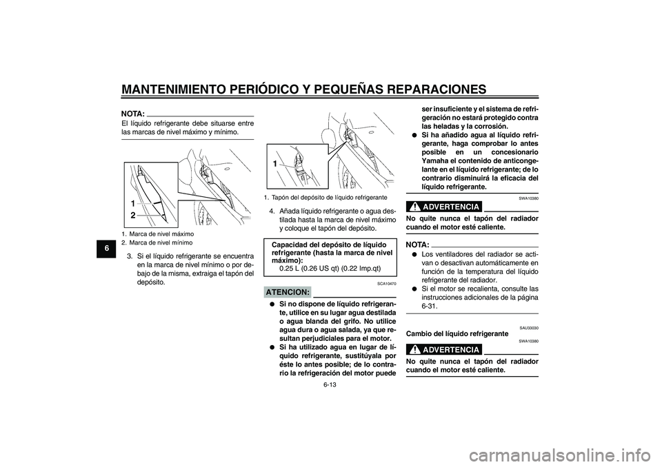 YAMAHA FJR1300AS 2006 Manuale de Empleo (in Spanish) MANTENIMIENTO PERIÓDICO Y PEQUEÑAS REPARACIONES
6-13
6
NOTA:El líquido refrigerante debe situarse entrelas marcas de nivel máximo y mínimo.
3. Si el líquido refrigerante se encuentra
en la marca YAMAHA FJR1300AS 2006 Manuale de Empleo (in Spanish) MANTENIMIENTO PERIÓDICO Y PEQUEÑAS REPARACIONES
6-13
6
NOTA:El líquido refrigerante debe situarse entrelas marcas de nivel máximo y mínimo.
3. Si el líquido refrigerante se encuentra
en la marca