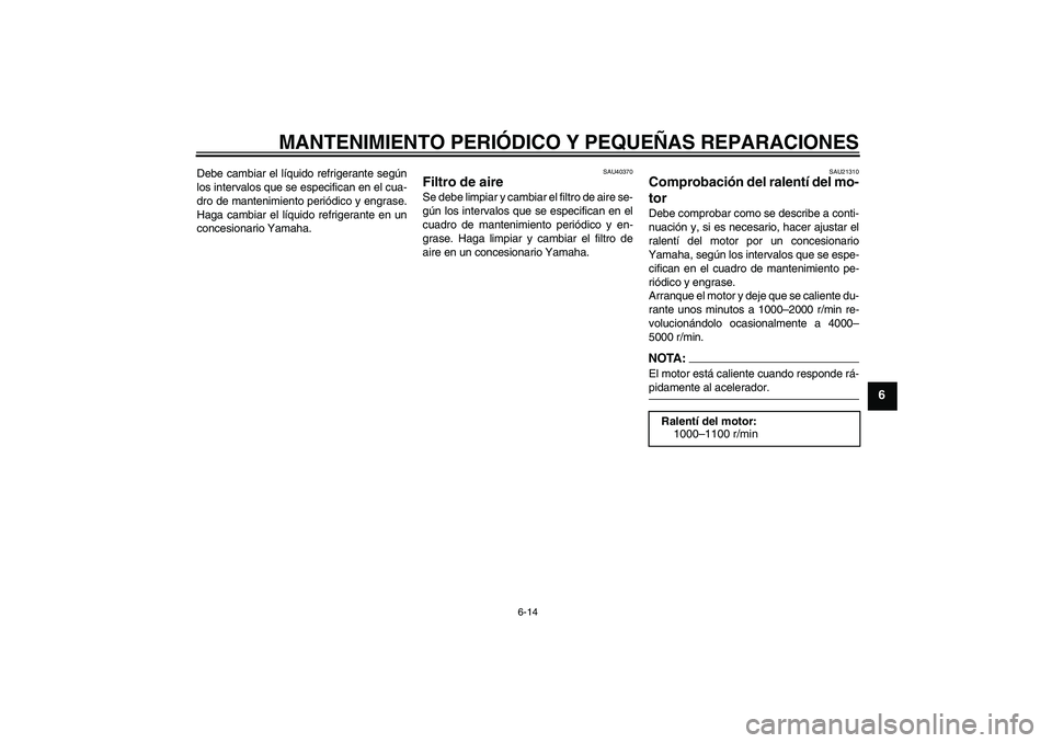 YAMAHA FJR1300AS 2006 Manuale de Empleo (in Spanish) MANTENIMIENTO PERIÓDICO Y PEQUEÑAS REPARACIONES
6-14
6
Debe cambiar el líquido refrigerante según
los intervalos que se especifican en el cua-
dro de mantenimiento periódico y engrase.
Haga cambi YAMAHA FJR1300AS 2006 Manuale de Empleo (in Spanish) MANTENIMIENTO PERIÓDICO Y PEQUEÑAS REPARACIONES
6-14
6
Debe cambiar el líquido refrigerante según
los intervalos que se especifican en el cua-
dro de mantenimiento periódico y engrase.
Haga cambi