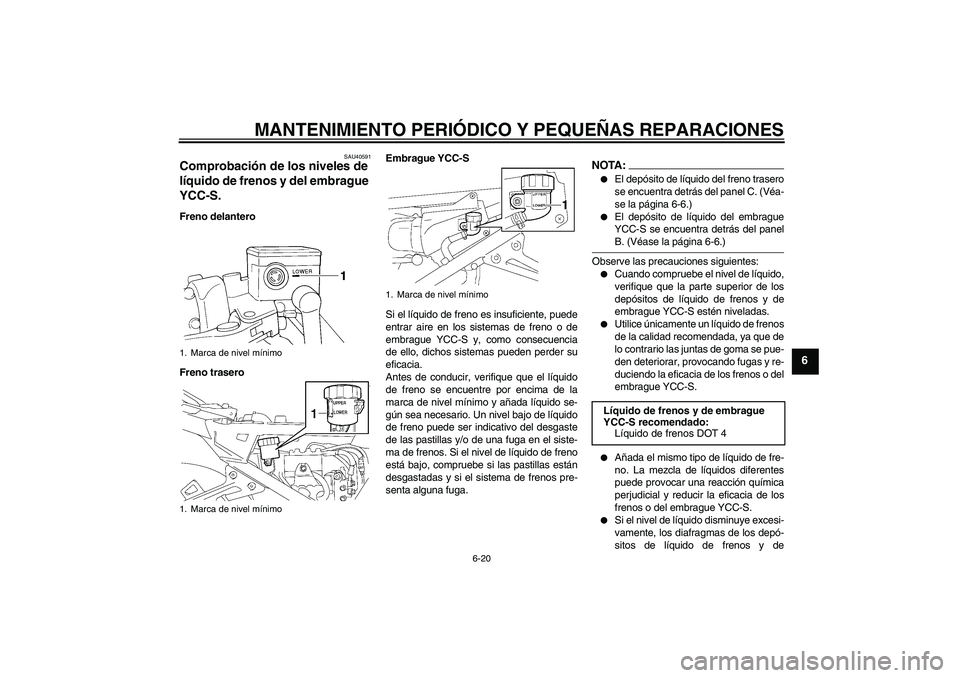 YAMAHA FJR1300AS 2006  Manuale de Empleo (in Spanish) MANTENIMIENTO PERIÓDICO Y PEQUEÑAS REPARACIONES
6-20
6
SAU40591
Comprobación de los niveles de 
líquido de frenos y del embrague 
YCC-S. Freno delantero
Freno traseroEmbrague YCC-S
Si el líquido 