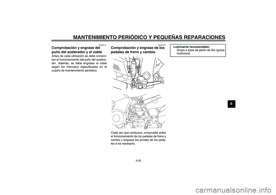 YAMAHA FJR1300AS 2006  Manuale de Empleo (in Spanish) MANTENIMIENTO PERIÓDICO Y PEQUEÑAS REPARACIONES
6-22
6
SAU23111
Comprobación y engrase del 
puño del acelerador y el cable Antes de cada utilización se debe compro-
bar el funcionamiento del puñ