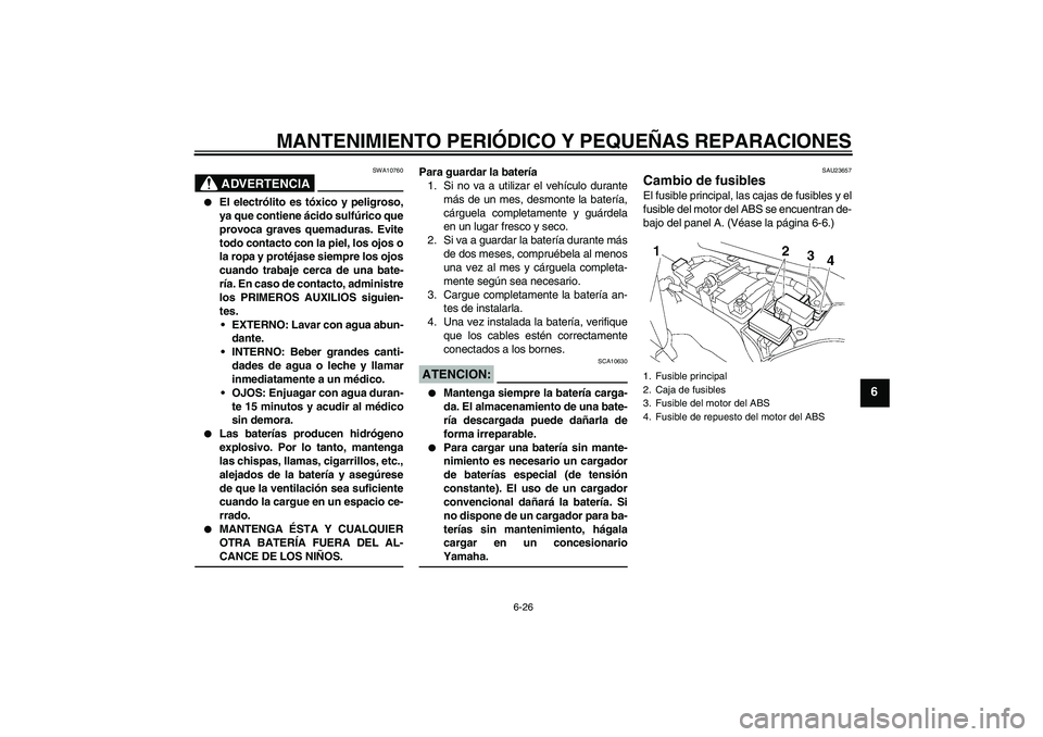 YAMAHA FJR1300AS 2006  Manuale de Empleo (in Spanish) MANTENIMIENTO PERIÓDICO Y PEQUEÑAS REPARACIONES
6-26
6
ADVERTENCIA
SWA10760

El electrólito es tóxico y peligroso,
ya que contiene ácido sulfúrico que
provoca graves quemaduras. Evite
todo cont