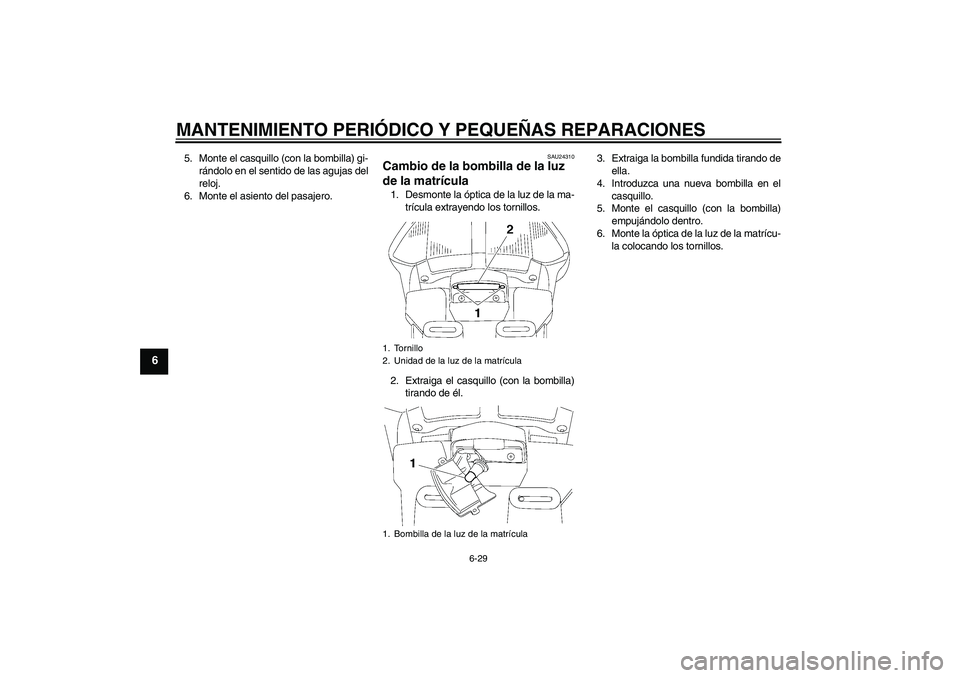 YAMAHA FJR1300AS 2006  Manuale de Empleo (in Spanish) MANTENIMIENTO PERIÓDICO Y PEQUEÑAS REPARACIONES
6-29
6
5. Monte el casquillo (con la bombilla) gi-
rándolo en el sentido de las agujas del
reloj.
6. Monte el asiento del pasajero.
SAU24310
Cambio d
