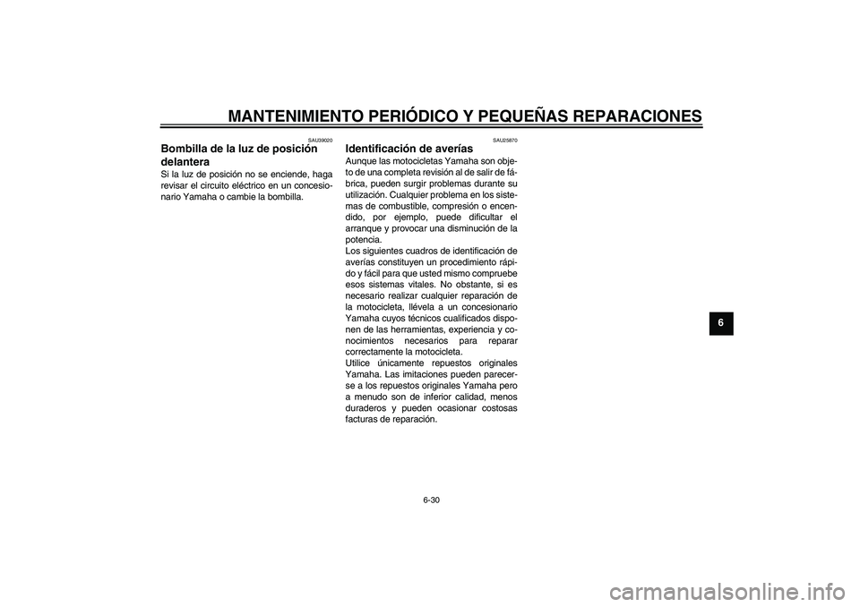 YAMAHA FJR1300AS 2006  Manuale de Empleo (in Spanish) MANTENIMIENTO PERIÓDICO Y PEQUEÑAS REPARACIONES
6-30
6
SAU39020
Bombilla de la luz de posición 
delantera Si la luz de posición no se enciende, haga
revisar el circuito eléctrico en un concesio-
