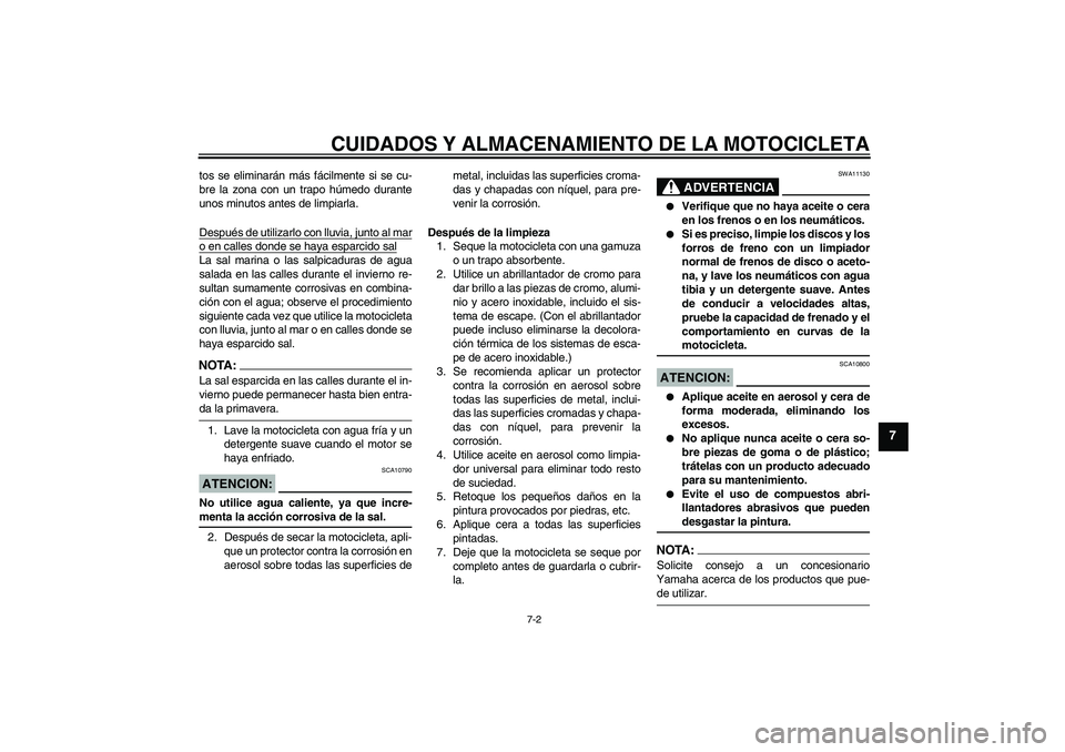 YAMAHA FJR1300AS 2006  Manuale de Empleo (in Spanish) CUIDADOS Y ALMACENAMIENTO DE LA MOTOCICLETA
7-2
7
tos se eliminarán más fácilmente si se cu-
bre la zona con un trapo húmedo durante
unos minutos antes de limpiarla.
Después de utilizarlo con llu