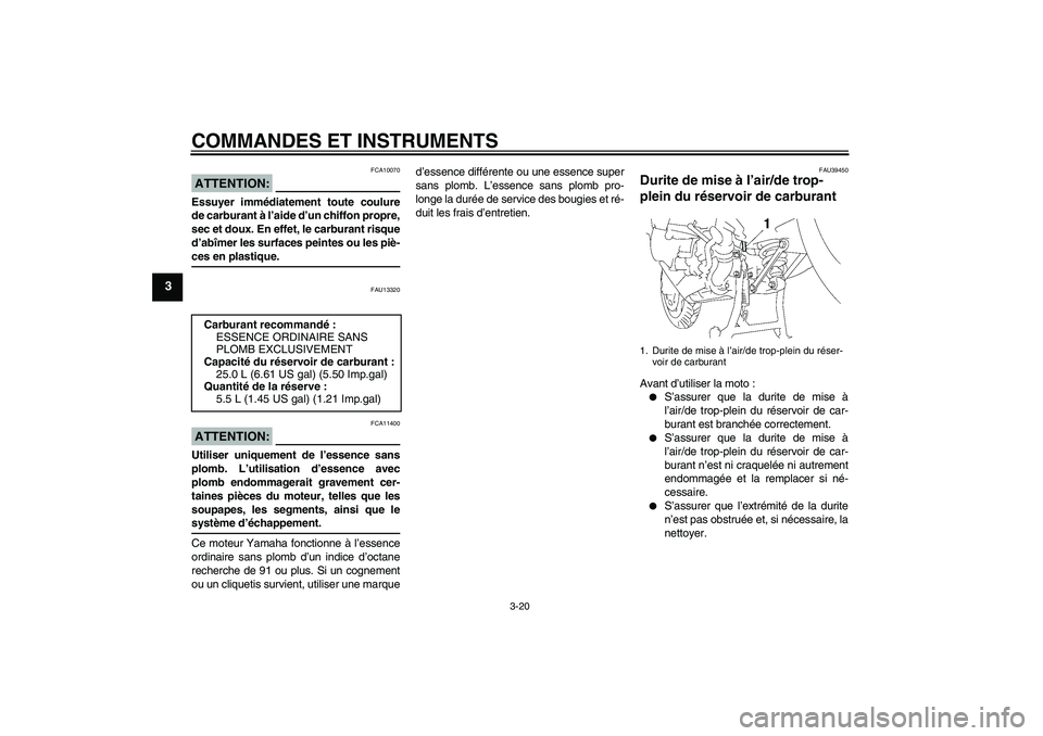 YAMAHA FJR1300AS 2006  Notices Demploi (in French) COMMANDES ET INSTRUMENTS
3-20
3
ATTENTION:
FCA10070
Essuyer immédiatement toute coulure
de carburant à l’aide d’un chiffon propre,
sec et doux. En effet, le carburant risque
d’abîmer les surf